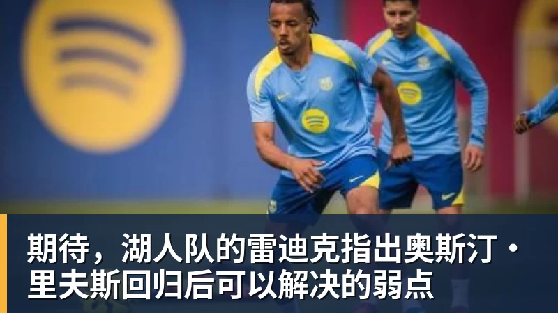 完美体育期待，湖人队的雷迪克指出奥斯汀·里夫斯回归后可以解决的弱点