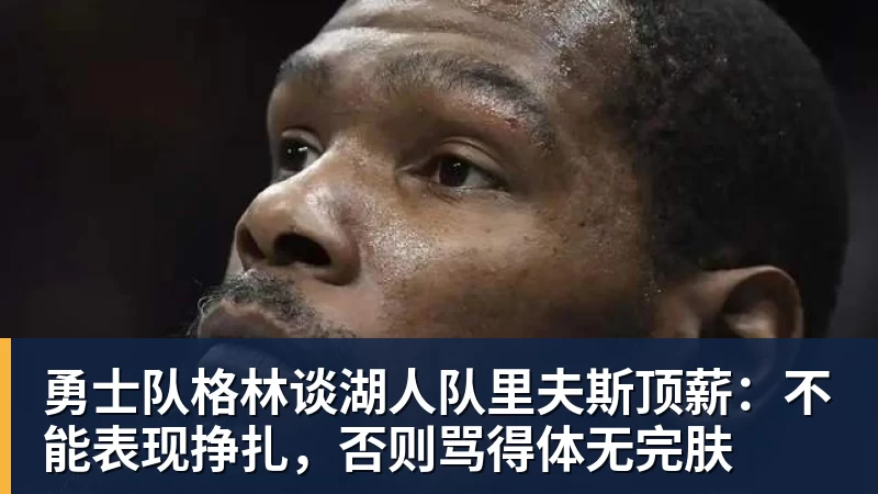 完美体育勇士队格林谈湖人队里夫斯顶薪：不能表现挣扎，否则骂得体无完肤