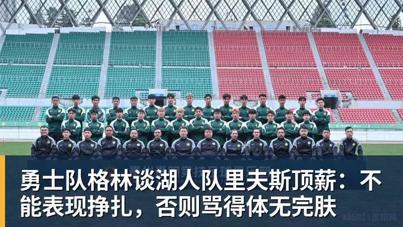 完美体育勇士队格林谈湖人队里夫斯顶薪：不能表现挣扎，否则骂得体无完肤