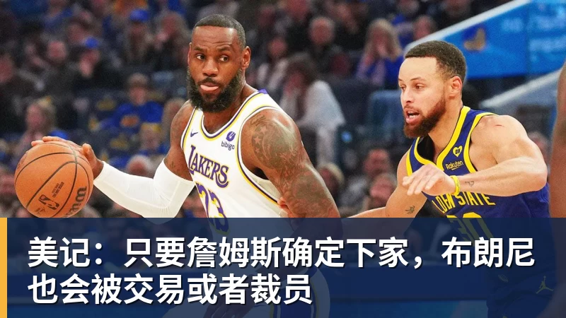 完美体育美记：只要詹姆斯确定下家，布朗尼也会被交易或者裁员