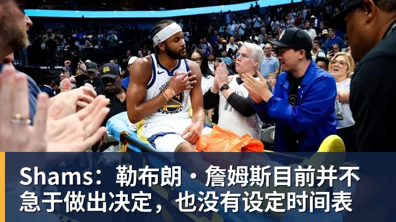 完美体育Shams：勒布朗·詹姆斯目前并不急于做出决定，也没有设定时间表