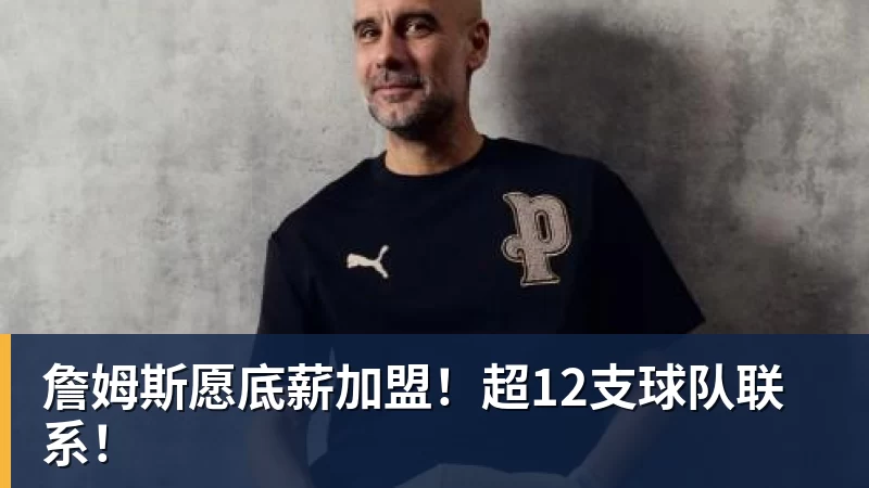 完美体育詹姆斯愿底薪加盟！超12支球队联系！