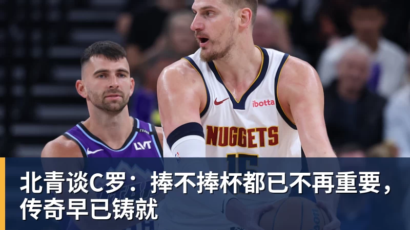 完美体育北青谈C罗：捧不捧杯都已不再重要，传奇早已铸就