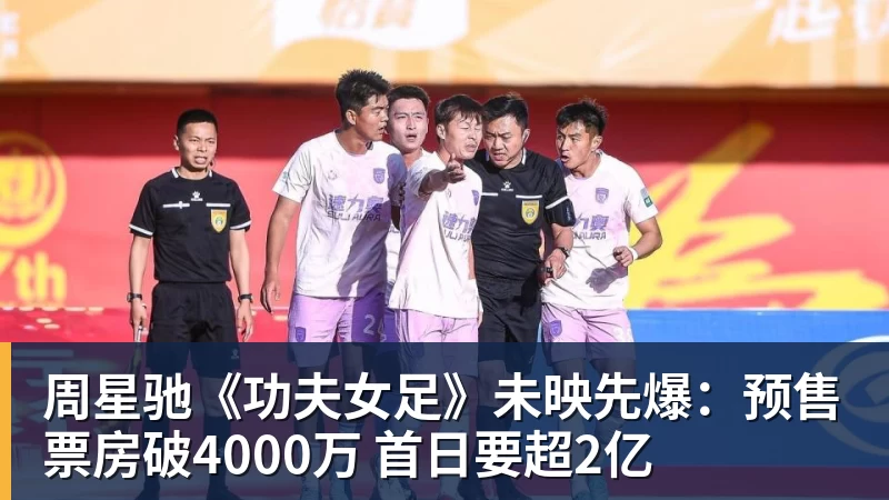 完美体育周星驰《功夫女足》未映先爆：预售票房破4000万 首日要超2亿