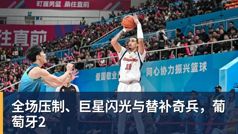 完美体育全场压制、巨星闪光与替补奇兵，葡萄牙2