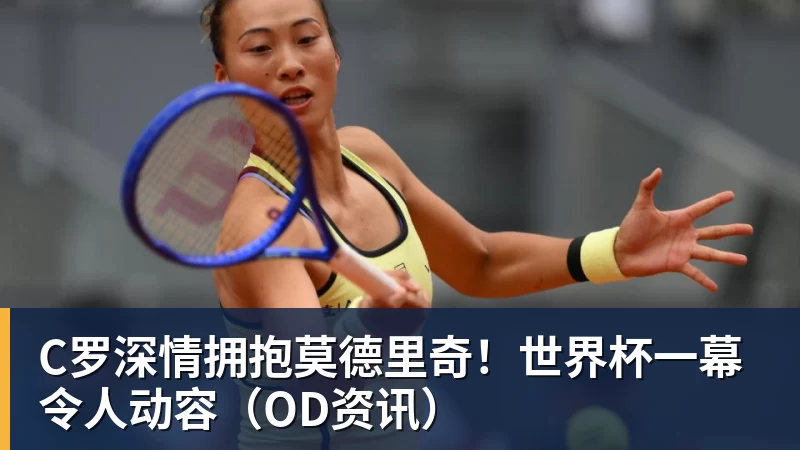 完美体育C罗深情拥抱莫德里奇！世界杯一幕令人动容（OD资讯）