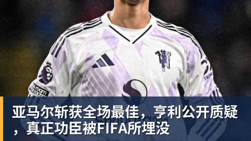 亚马尔斩获全场最佳，亨利公开质疑，真正功臣被FIFA所埋没