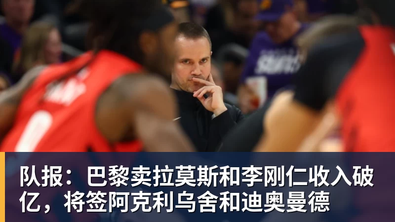 完美体育队报：巴黎卖拉莫斯和李刚仁收入破亿，将签阿克利乌舍和迪奥曼德
