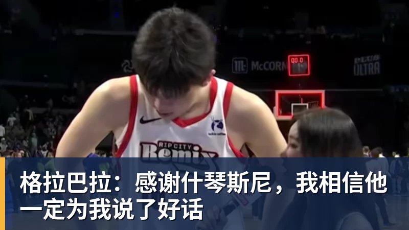 完美体育格拉巴拉：感谢什琴斯尼，我相信他一定为我说了好话