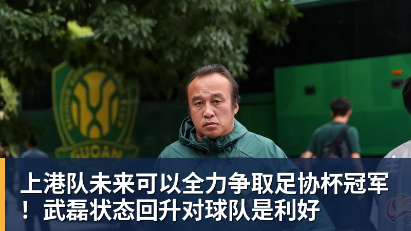 完美体育上港队未来可以全力争取足协杯冠军！武磊状态回升对球队是利好