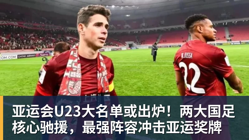 完美体育亚运会U23大名单或出炉！两大国足核心驰援，最强阵容冲击亚运奖牌