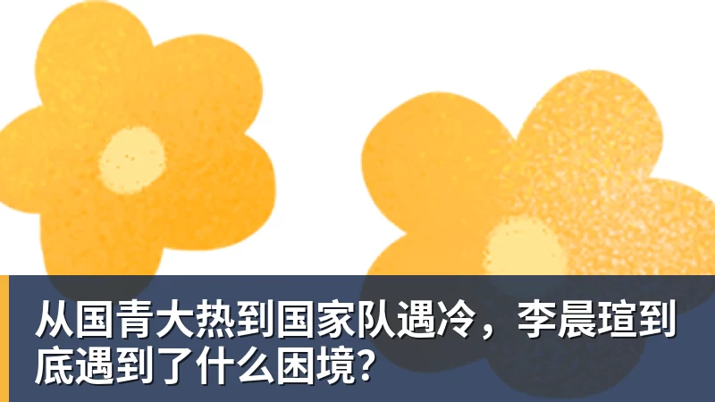 完美体育从国青大热到国家队遇冷，李晨瑄到底遇到了什么困境？