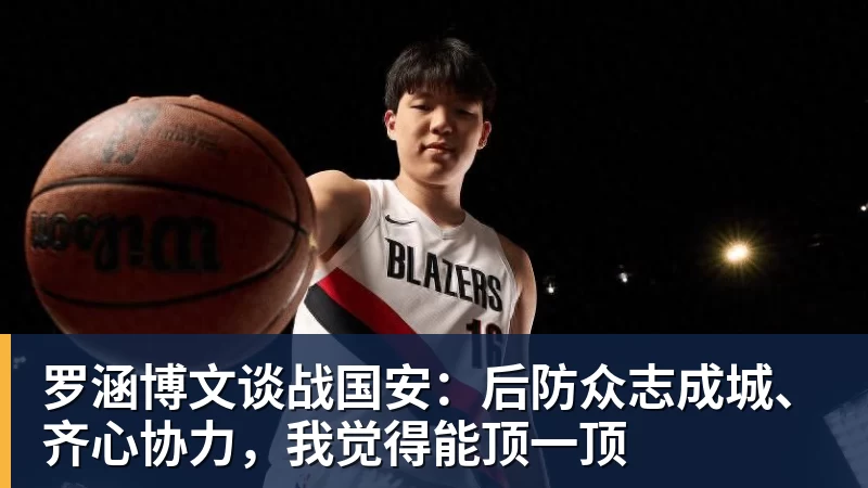 完美体育罗涵博文谈战国安：后防众志成城、齐心协力，我觉得能顶一顶