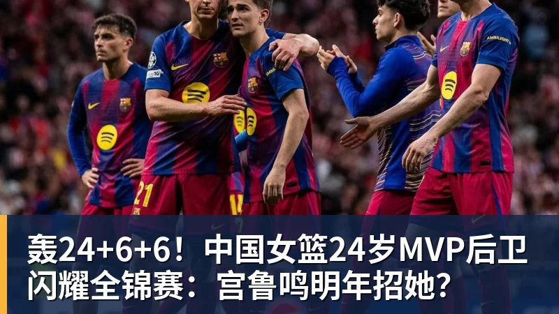 完美体育轰24+6+6！中国女篮24岁MVP后卫闪耀全锦赛：宫鲁鸣明年招她？