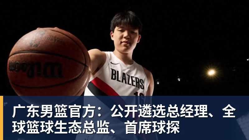 完美体育广东男篮官方：公开遴选总经理、全球篮球生态总监、首席球探