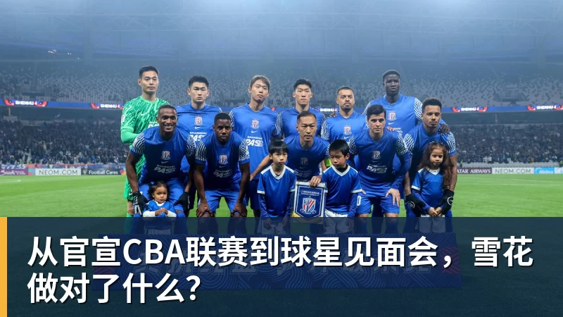 完美体育从官宣CBA联赛到球星见面会，雪花做对了什么？