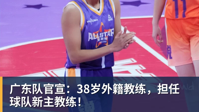 完美体育广东队官宣：38岁外籍教练，担任球队新主教练！
