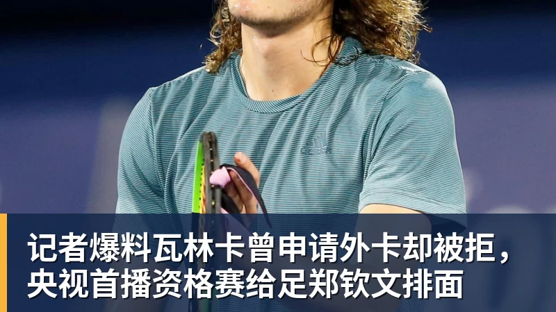 完美体育记者爆料瓦林卡曾申请外卡却被拒，央视首播资格赛给足郑钦文排面