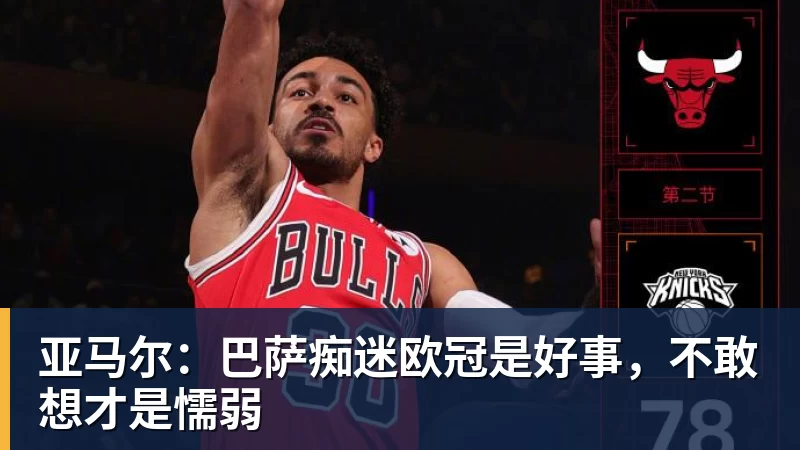 完美体育亚马尔：巴萨痴迷欧冠是好事，不敢想才是懦弱