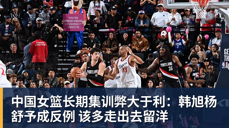 完美体育中国女篮长期集训弊大于利：韩旭杨舒予成反例 该多走出去留洋