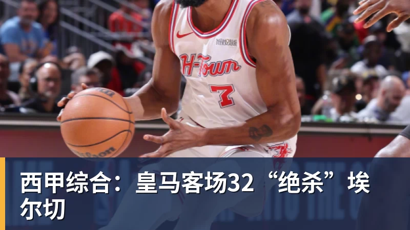 完美体育西甲综合：皇马客场32“绝杀”埃尔切