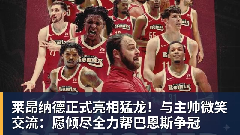 完美体育莱昂纳德正式亮相猛龙！与主帅微笑交流：愿倾尽全力帮巴恩斯争冠