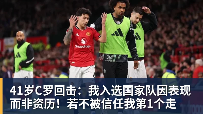 完美体育41岁C罗回击：我入选国家队因表现而非资历！若不被信任我第1个走