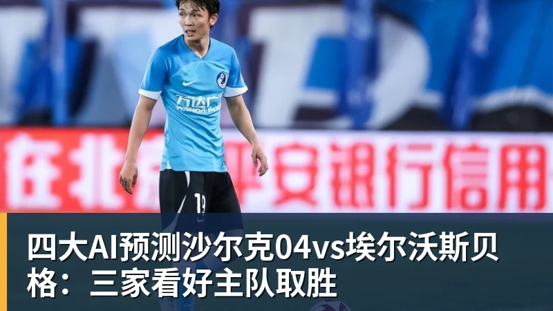 完美体育四大AI预测沙尔克04vs埃尔沃斯贝格：三家看好主队取胜