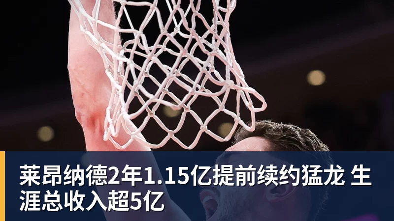 完美体育莱昂纳德2年1.15亿提前续约猛龙 生涯总收入超5亿