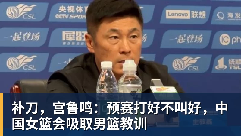完美体育补刀，宫鲁鸣：预赛打好不叫好，中国女篮会吸取男篮教训
