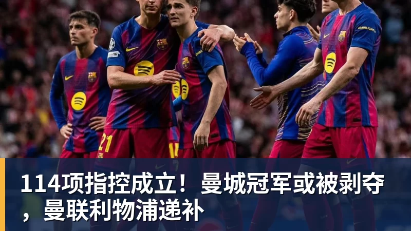 完美体育114项指控成立！曼城冠军或被剥夺，曼联利物浦递补