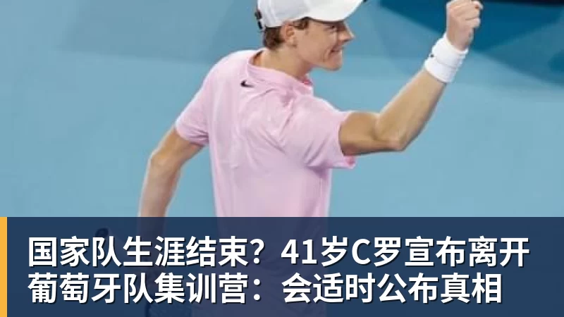 完美体育国家队生涯结束？41岁C罗宣布离开葡萄牙队集训营：会适时公布真相