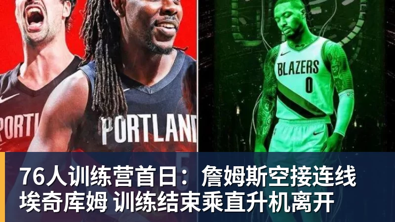 完美体育76人训练营首日：詹姆斯空接连线埃奇库姆 训练结束乘直升机离开