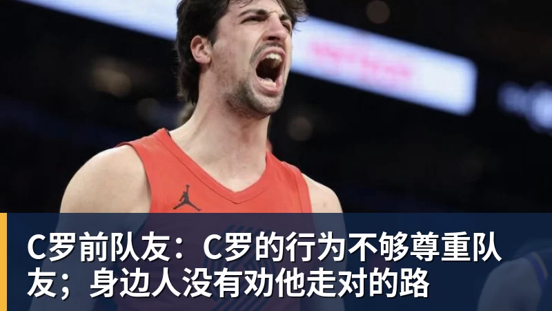 完美体育C罗前队友：C罗的行为不够尊重队友；身边人没有劝他走对的路