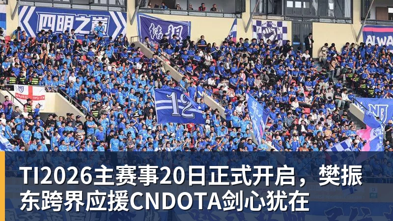 完美体育TI2026主赛事20日正式开启，樊振东跨界应援CNDOTA剑心犹在