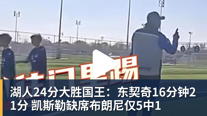 完美体育湖人24分大胜国王：东契奇16分钟21分 凯斯勒缺席布朗尼仅5中1