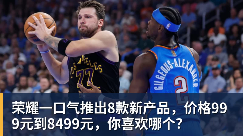 完美体育荣耀一口气推出8款新产品，价格999元到8499元，你喜欢哪个？