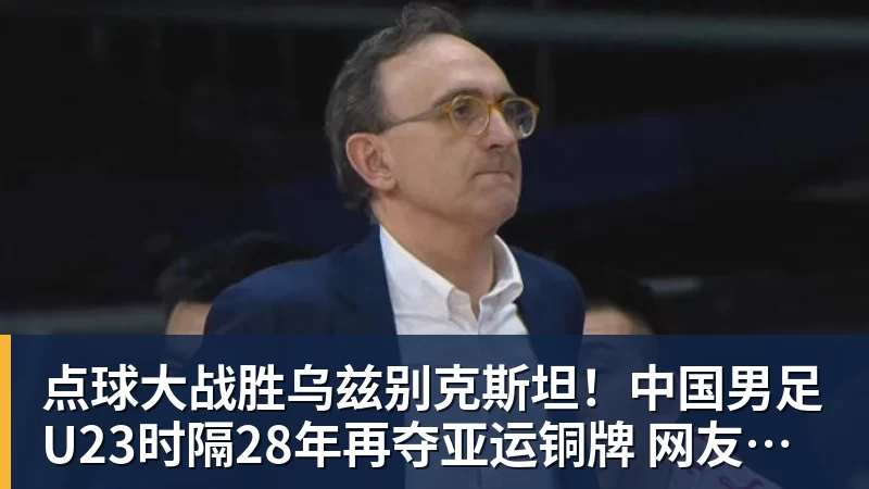 完美体育点球大战胜乌兹别克斯坦！中国男足U23时隔28年再夺亚运铜牌 网友点赞世界杯有希望