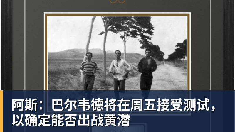 完美体育阿斯：巴尔韦德将在周五接受测试，以确定能否出战黄潜