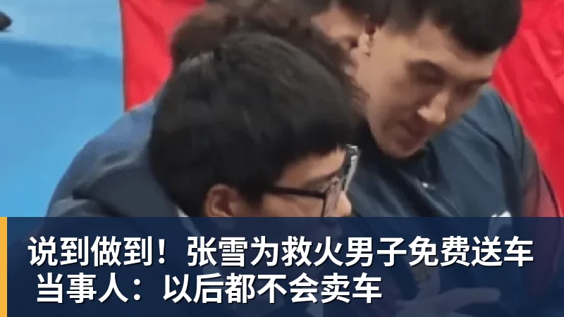完美体育说到做到！张雪为救火男子免费送车 当事人：以后都不会卖车