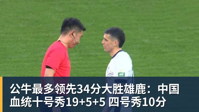 完美体育公牛最多领先34分大胜雄鹿：中国血统十号秀19+5+5 四号秀10分