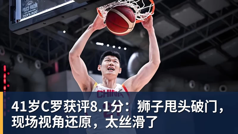 完美体育41岁C罗获评8.1分：狮子甩头破门，现场视角还原，太丝滑了