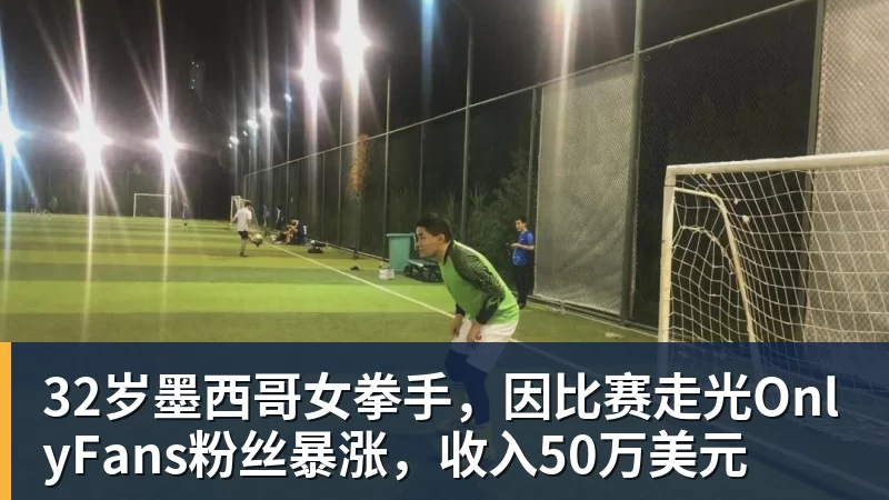 完美体育32岁墨西哥女拳手，因比赛走光OnlyFans粉丝暴涨，收入50万美元