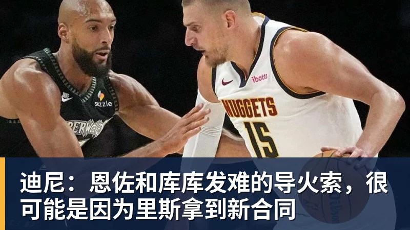 世界杯官网迪尼：恩佐和库库发难的导火索，很可能是因为里斯拿到新合同